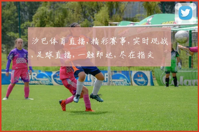 沙巴体育直播,精彩赛事,实时观战,足球直播,一触即达,尽在指尖