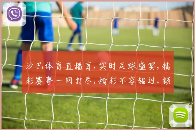 沙巴体育直播育,实时足球盛宴,精彩赛事一网打尽,精彩不容错过,锁定直播频道