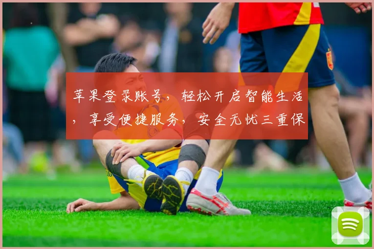 苹果登录账号，轻松开启智能生活，享受便捷服务，安全无忧三重保障，一站式体验。